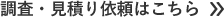 調査・見積り依頼はこちら